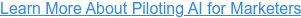 Learn More About Piloting AI for Marketers